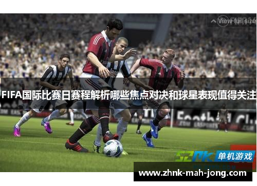 FIFA国际比赛日赛程解析哪些焦点对决和球星表现值得关注