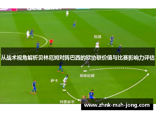 从战术视角解析贝林厄姆对阵巴西的欧协联价值与比赛影响力评估 从战术视角解析贝林厄姆对阵巴西的欧协联价值与比赛影响力评估