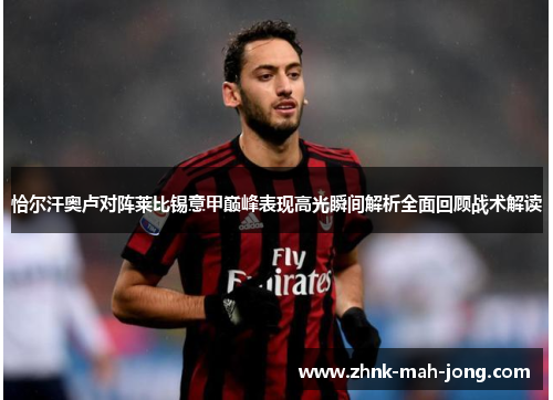 恰尔汗奥卢对阵莱比锡意甲巅峰表现高光瞬间解析全面回顾战术解读 恰尔汗奥卢对阵莱比锡意甲巅峰表现高光瞬间解析全面回顾战术解读