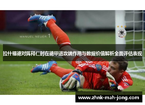 拉什福德对阵拜仁时在德甲进攻端作用与数据价值解析全面评估表现 拉什福德对阵拜仁时在德甲进攻端作用与数据价值解析全面评估表现