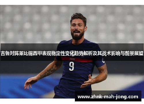 吉鲁对阵莱比锡西甲表现稳定性变化趋势解析及其战术影响与前景展望 吉鲁对阵莱比锡西甲表现稳定性变化趋势解析及其战术影响与前景展望
