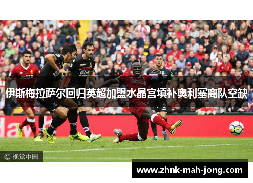 伊斯梅拉萨尔回归英超加盟水晶宫填补奥利塞离队空缺 伊斯梅拉萨尔回归英超加盟水晶宫填补奥利塞离队空缺