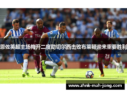 恩佐英超主场梅开二度助切尔西击败布莱顿迎来重要胜利 恩佐英超主场梅开二度助切尔西击败布莱顿迎来重要胜利