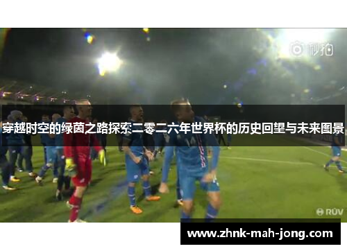穿越时空的绿茵之路探索二零二六年世界杯的历史回望与未来图景