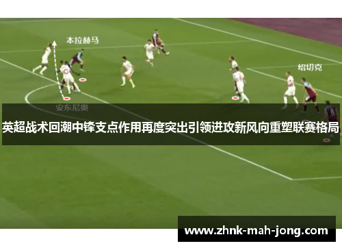 英超战术回潮中锋支点作用再度突出引领进攻新风向重塑联赛格局