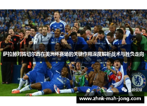 萨拉赫对阵切尔西在美洲杯赛场的关键作用深度解析战术与胜负走向