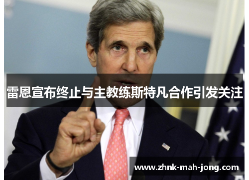 雷恩宣布终止与主教练斯特凡合作引发关注