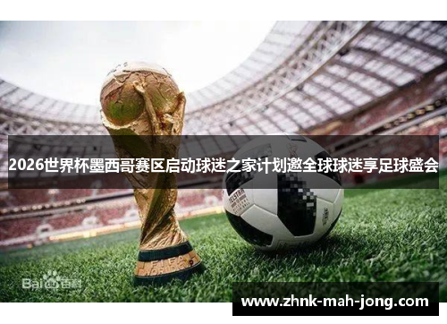 2026世界杯墨西哥赛区启动球迷之家计划邀全球球迷享足球盛会