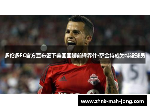 多伦多FC官方宣布签下美国国脚前锋乔什·萨金特成为特设球员 多伦多FC官方宣布签下美国国脚前锋乔什·萨金特成为特设球员