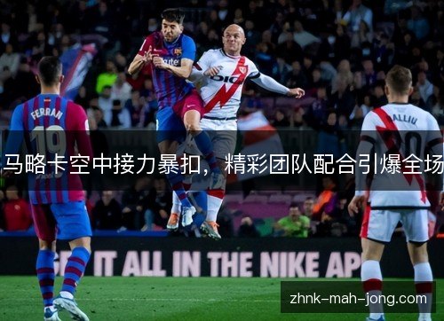 马略卡空中接力暴扣，精彩团队配合引爆全场